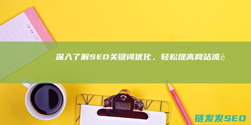 深入了解SEO关键词优化，轻松提高网站流量 (深入了解是啥意思)