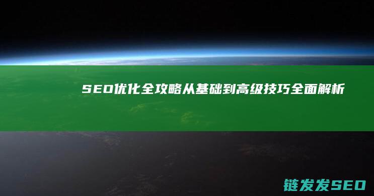 SEO优化全攻略：从基础到高级技巧全面解析 (seo 优化是什么)