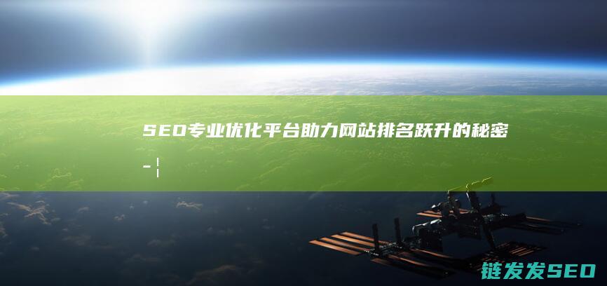 SEO专业优化平台：助力网站排名跃升的秘密武器 (seo专业优化公司)