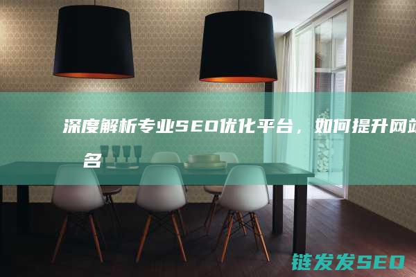 深度解析专业SEO优化平台，如何提升网站排名与曝光度 (深度解析专业术语)