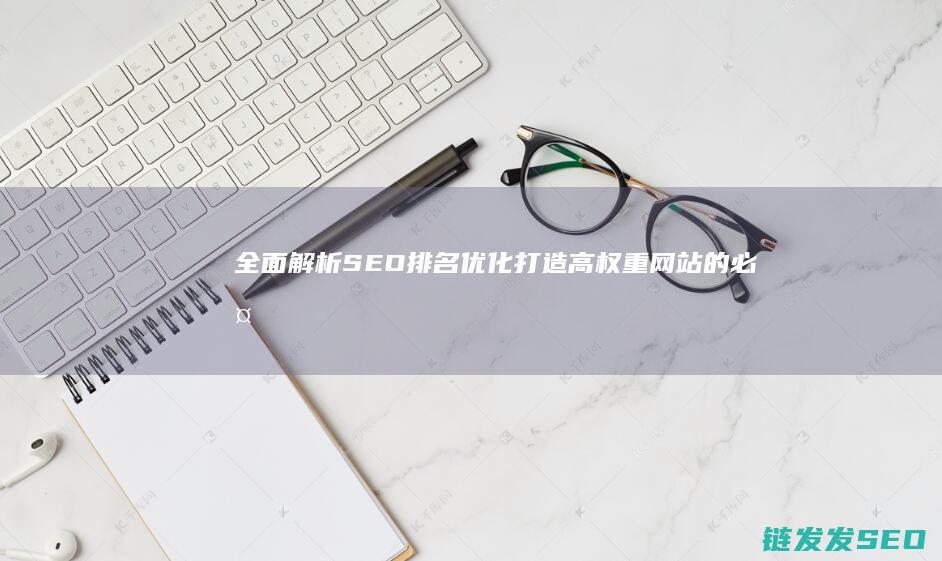 全面解析SEO排名优化：打造高权重网站的必备指南 (全面解析射手男)