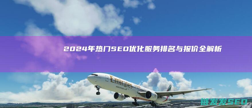 2024年热门SEO优化服务排名与报价全解析 (2024年热播电视剧排行榜前十名)