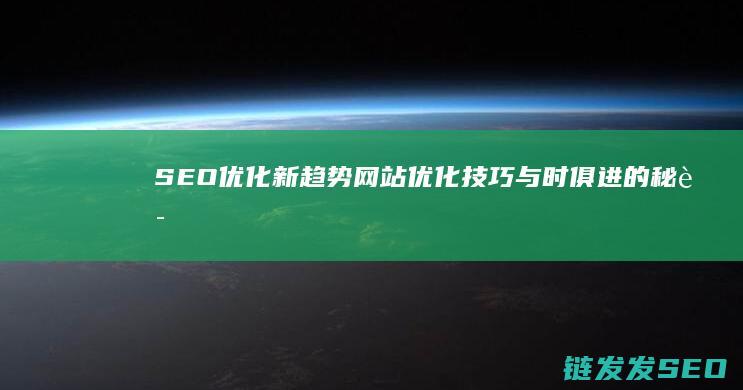SEO优化新趋势：网站优化技巧与时俱进的秘诀 (seo常用优化技巧)