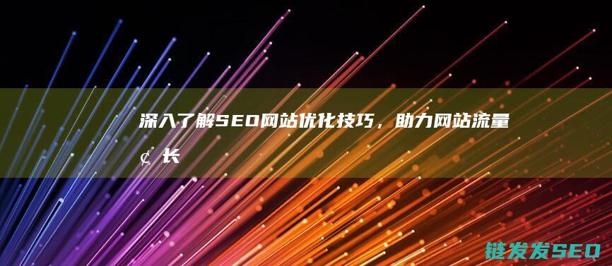 深入了解SEO网站优化技巧，助力网站流量增长 (深入了解色意思是什么)