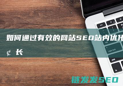 如何通过有效的网站SEO站内优化实现流量增长与转化 (如何通过有效的自我调节来改善工作态度)