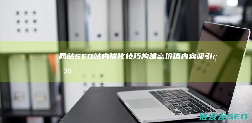 网站站内优化构建高价值内容吸引目
