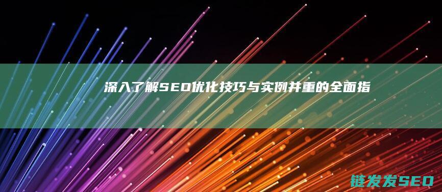 深入了解SEO优化：技巧与实例并重的全面指南 (深入了解是啥意思)
