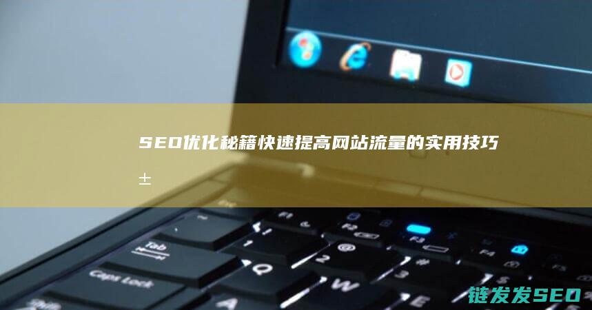 SEO优化秘籍：快速提高网站流量的实用技巧汇总 (seo 优化方法)