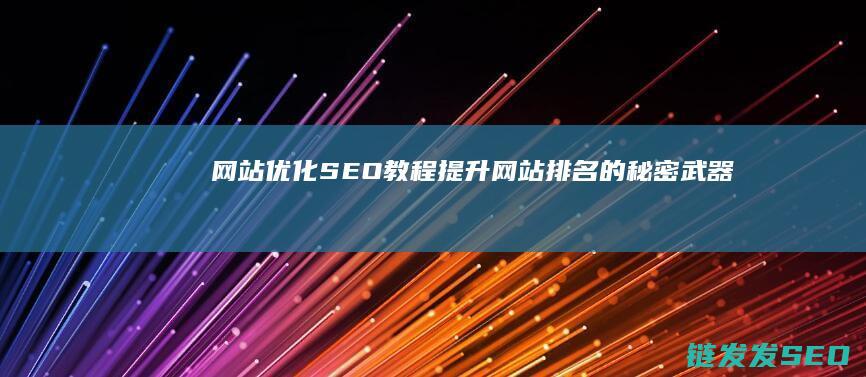 网站优化SEO教程：提升网站排名的秘密武器 (网站优化SEO)