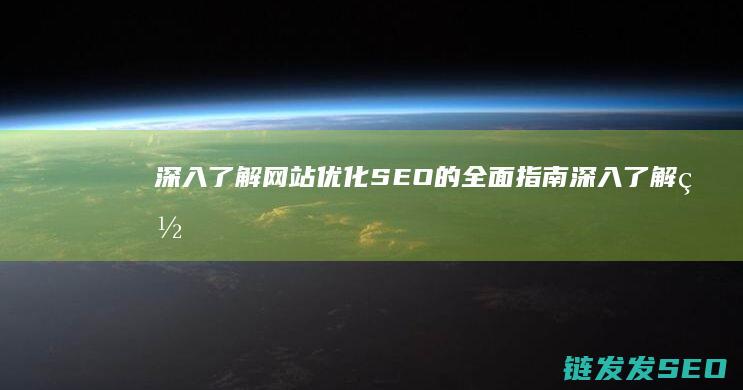 深入了解网站优化SEO的全面指南 (深入了解网站的好处)