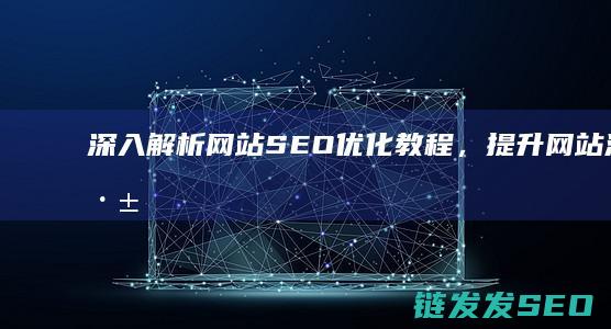 深入解析网站SEO优化教程，提升网站流量 (深入解析网站有哪些)