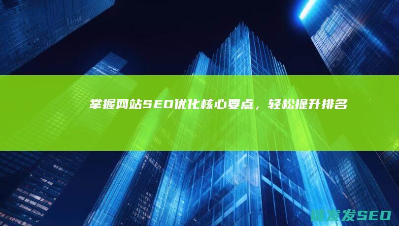 掌握网站SEO优化核心要点，轻松提升排名 (掌握网站首页界面的总结)