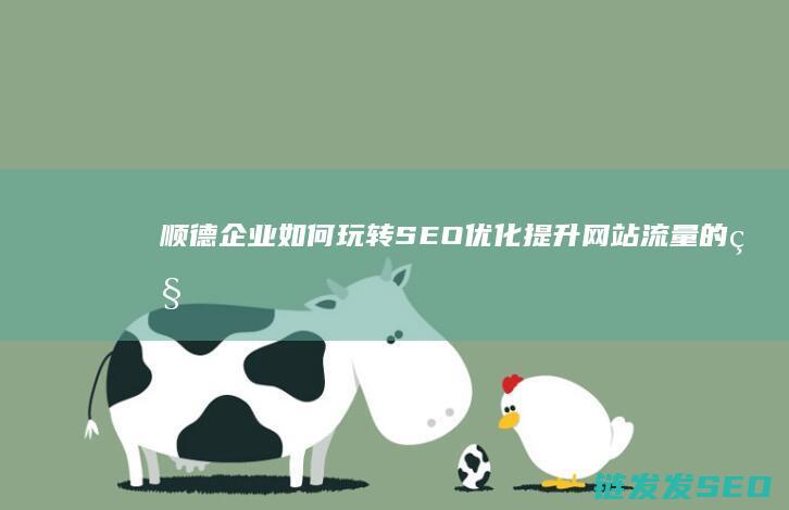 顺德企业如何玩转SEO优化：提升网站流量的秘密武器 (顺德企业如何缴纳社保)