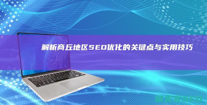 解析商丘地区SEO优化的关键点与实用技巧 (商丘地域)