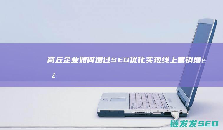 商丘企业如何通过SEO优化实现线上营销增长 (商丘企业如何缴纳社保)