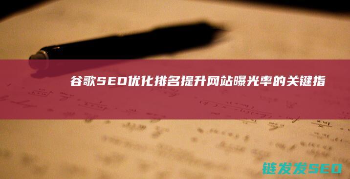谷歌SEO优化排名：提升网站曝光率的关键指南 (谷歌seo sem)