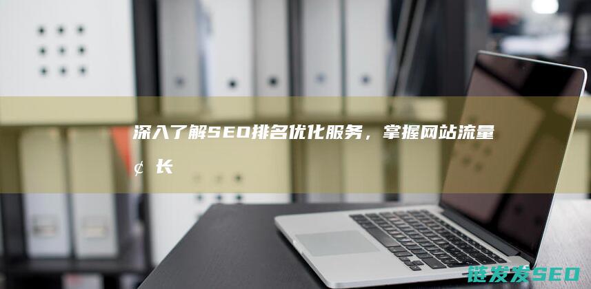 深入了解SEO排名优化服务，掌握网站流量增长秘诀 (深入了解色意思是什么)
