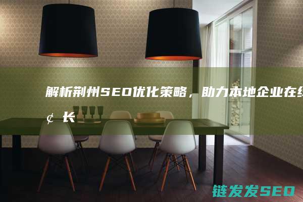 解析荆州SEO优化策略，助力本地企业在线增长 (荆州十首全解)
