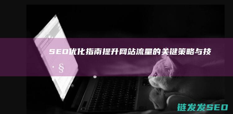 SEO优化指南：提升网站流量的关键策略与技巧 (SEO优化指什么)
