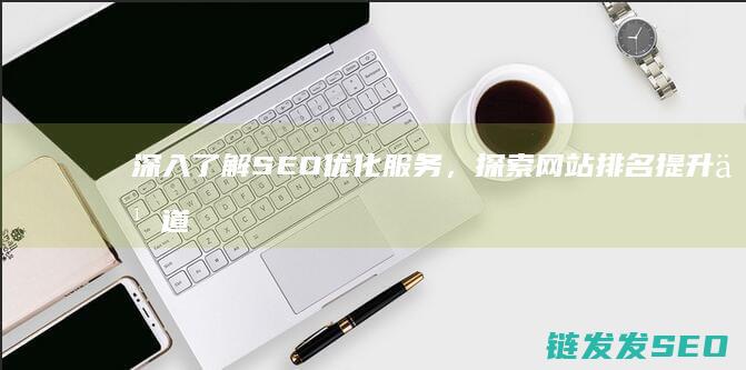 深入了解SEO优化服务，探索网站排名提升之道 (深入了解色意思是什么)