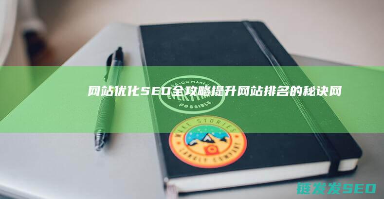 网站优化SEO全攻略：提升网站排名的秘诀 (网站优化SEO)