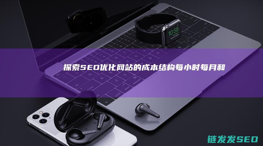 探索SEO优化网站的成本结构：每小时、每月和一次性支付的对比 (《seo搜索引擎优化:原理+方法+实战》)