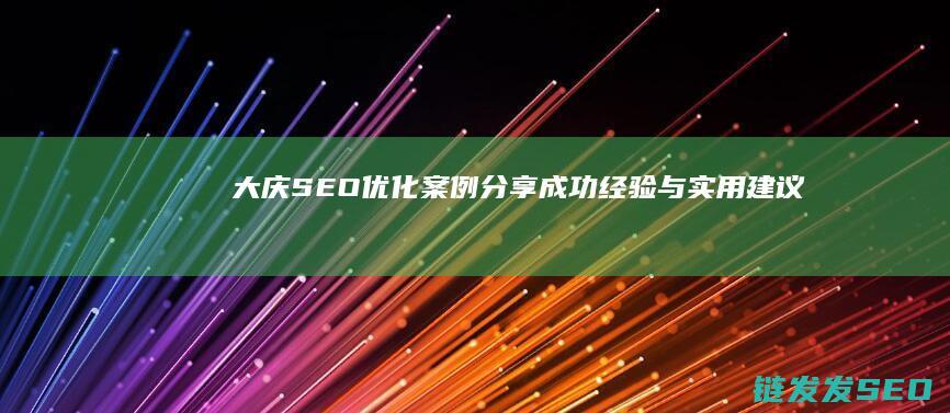 大庆SEO优化案例分享成功经验与实用建议
