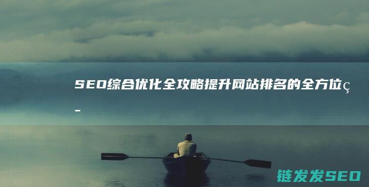 SEO综合优化全攻略：提升网站排名的全方位策略 (seo综合搜索)