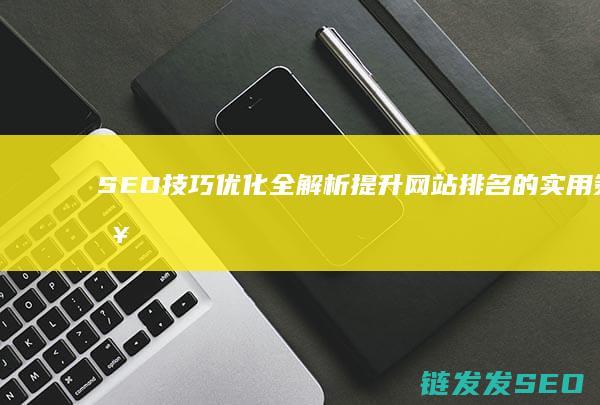SEO技巧优化全解析：提升网站排名的实用策略 (seo优势)
