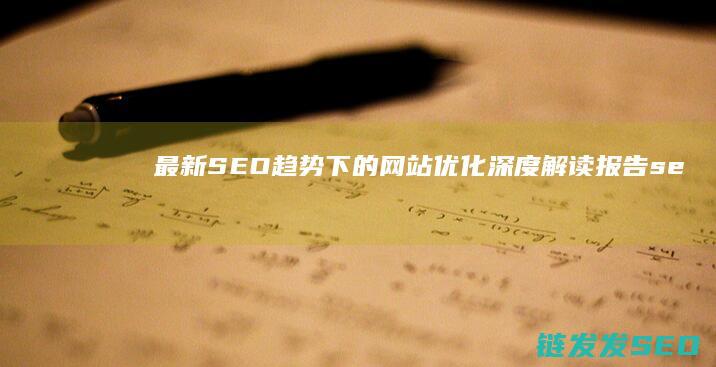 最新SEO趋势下的网站优化深度解读报告 (seo趋势)