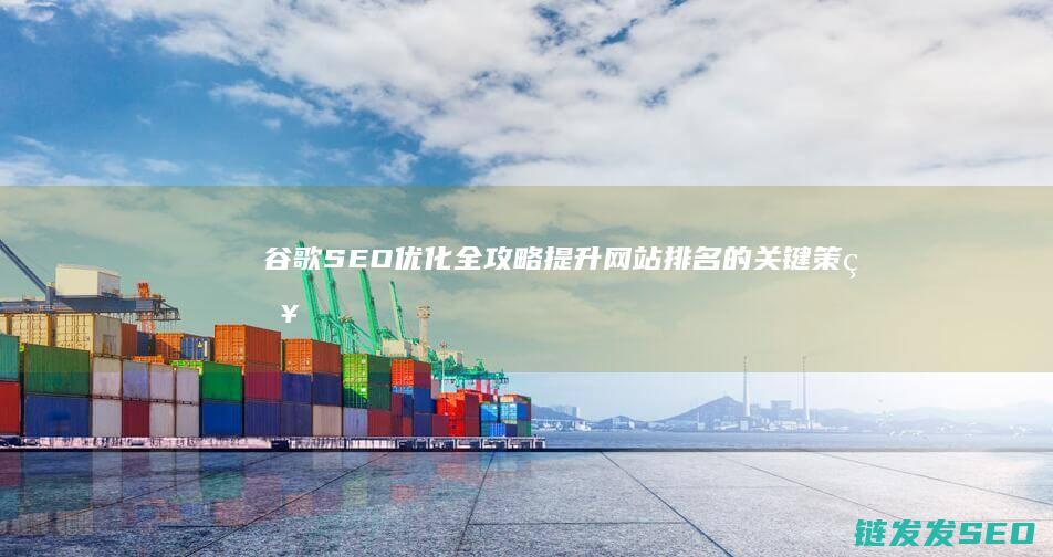 谷歌SEO优化全攻略：提升网站排名的关键策略 (谷歌seo sem)