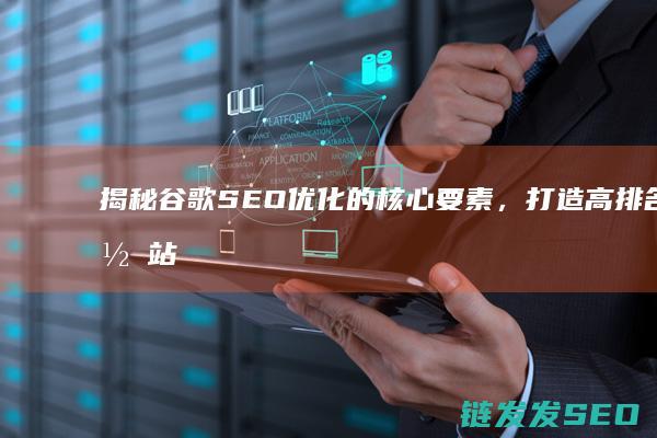 揭秘谷歌SEO优化的核心要素，打造高排名网站 (谷歌 senior)
