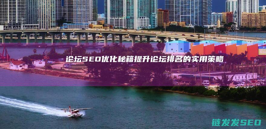 论坛SEO优化秘籍：提升论坛排名的实用策略 (discuz论坛seo设置)