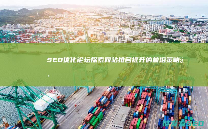 SEO优化论坛：探索网站排名提升的前沿策略与实战技巧 (seo的优化基础)