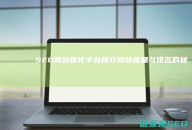 SEO网站优化平台：提升网站流量与排名的秘密武器 (seo网站优化软件)