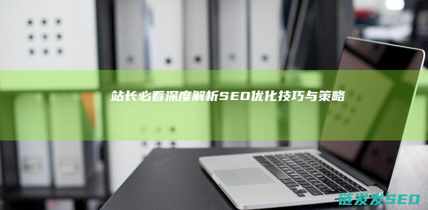 站长必看：深度解析SEO优化技巧与策略