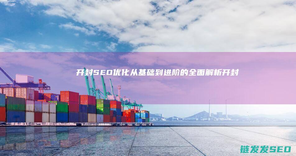 开封SEO优化：从基础到进阶的全面解析 (开封seo首选)