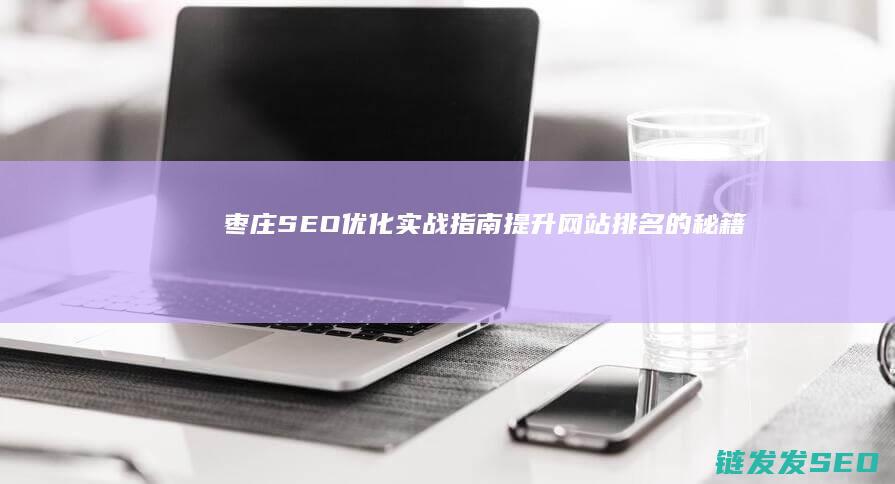 枣庄SEO优化实战指南：提升网站排名的秘籍 (枣庄seo公司)