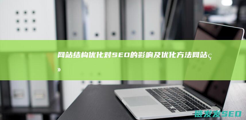 网站结构优化对SEO的影响及优化方法 (网站结构优化的优化包括( ))