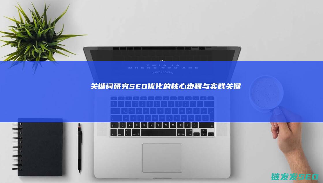 关键词研究：SEO优化的核心步骤与实践 (关键词研究工具)