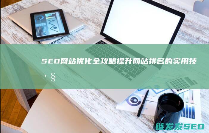 SEO网站优化全攻略：提升网站排名的实用技巧 (SEO网站优化设计)