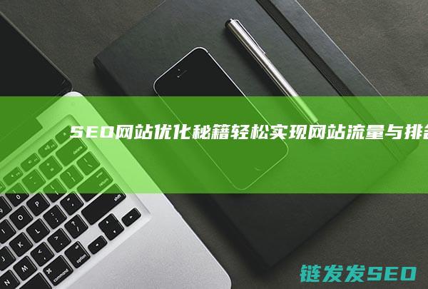 SEO网站优化秘籍：轻松实现网站流量与排名的双丰收 (SEO网站优化设计)