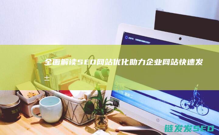 全面解读SEO网站优化：助力企业网站快速发展的秘密武器 (全面解读数字经济公需课答案)