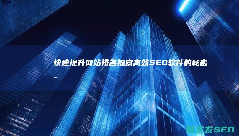 快速提升网站排名：探索高效SEO软件的秘密武器 (快速提升网站流量)