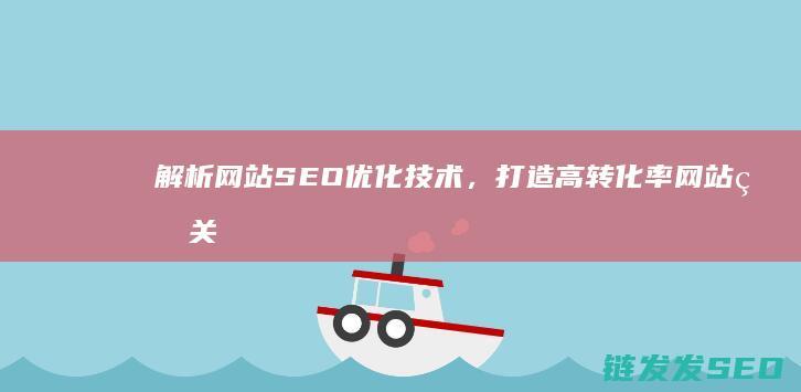 解析网站SEO优化技术，打造高转化率网站的关键策略 (解析网站视频的软件)