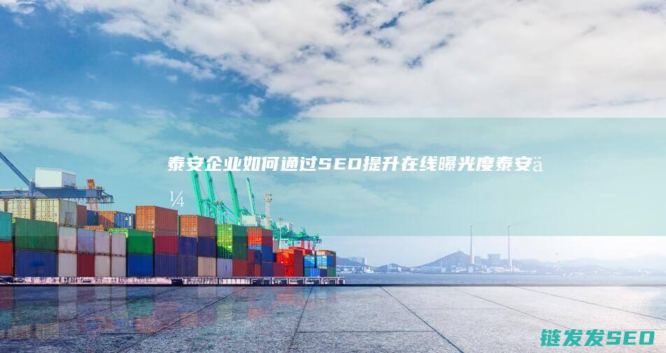 泰安企业如何通过SEO提升在线曝光度 (泰安 企业)