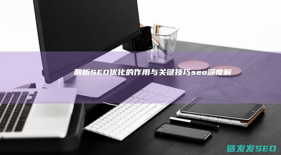 解析SEO优化的作用与关键技巧 (seo深度解析)
