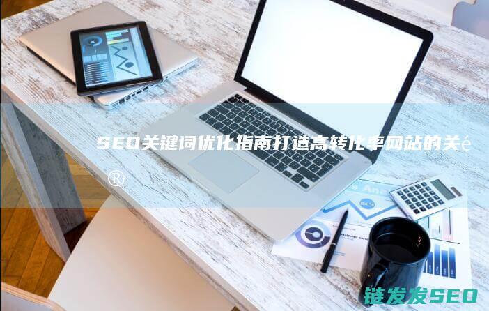 SEO关键词优化指南：打造高转化率网站的关键步骤 (seo关键词什么意思)