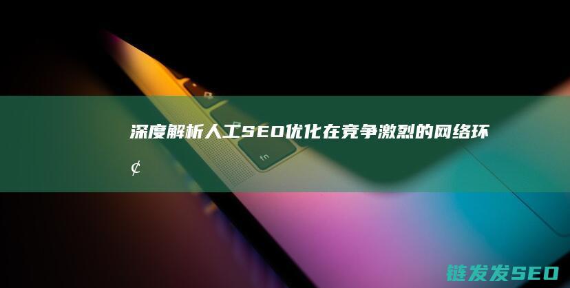 深度解析人工SEO优化：在竞争激烈的网络环境中脱颖而出 (深度解析人工智能技术的相对剩余价值)