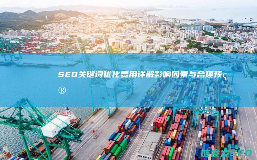 SEO关键词优化费用详解：影响因素与合理预算 (seo关键词什么意思)
